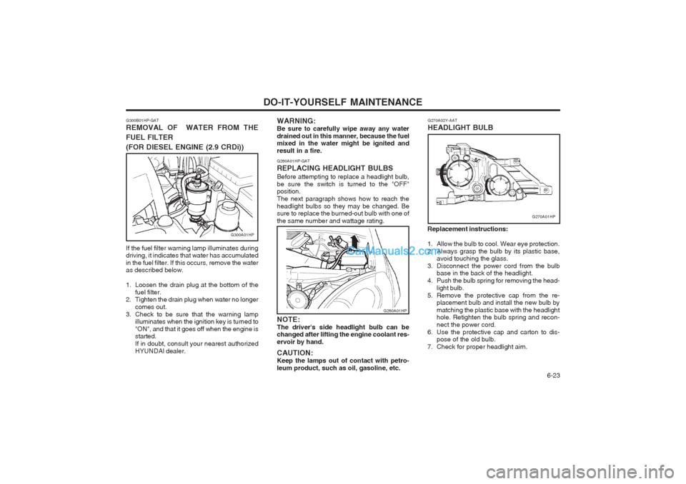 Hyundai Terracan 2003 Owners Manual DO-IT-YOURSELF MAINTENANCE 6-23
G260A01HP-GAT REPLACING HEADLIGHT BULBSBefore attempting to replace a headlight bulb, be sure the switch is turned to the "OFF" position. The next paragraph shows how Hyundai Terracan 2003 Owners Manual DO-IT-YOURSELF MAINTENANCE 6-23
G260A01HP-GAT REPLACING HEADLIGHT BULBSBefore attempting to replace a headlight bulb, be sure the switch is turned to the "OFF" position. The next paragraph shows how
