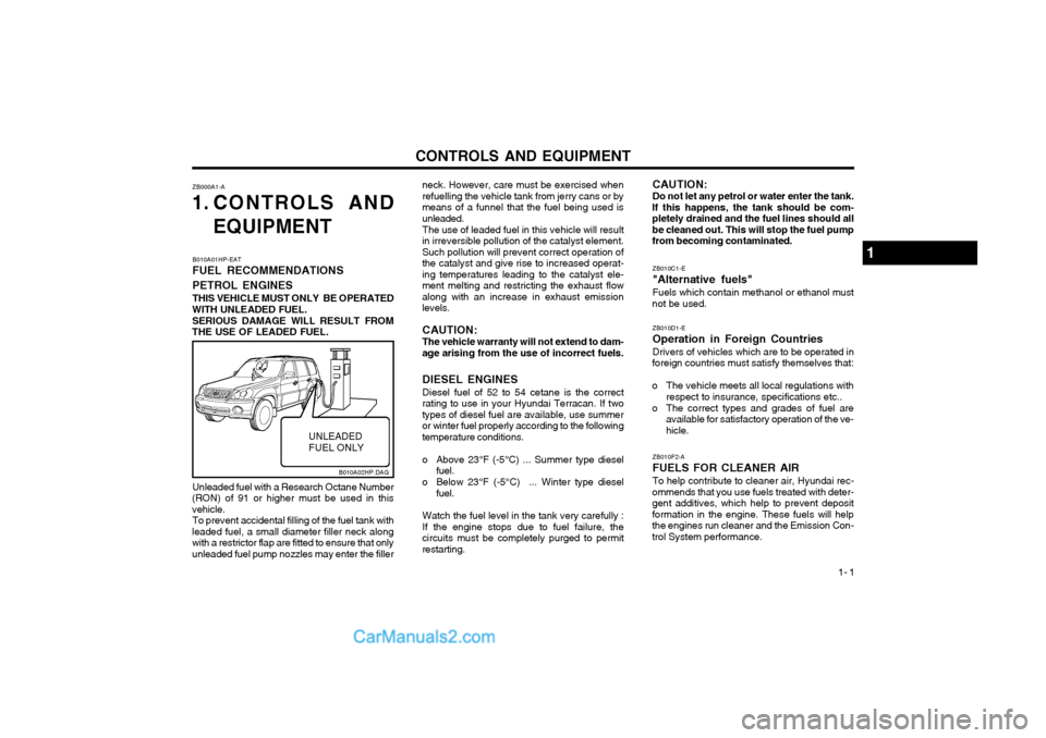 Hyundai Terracan 2003 Owners Manual CONTROLS AND EQUIPMENT1- 1
ZB000A1-A
1. CONTROLS AND
EQUIPMENT neck. However, care must be exercised when refuelling the vehicle tank from jerry cans or bymeans of a funnel that the fuel being used is Hyundai Terracan 2003 Owners Manual CONTROLS AND EQUIPMENT1- 1
ZB000A1-A
1. CONTROLS AND
EQUIPMENT neck. However, care must be exercised when refuelling the vehicle tank from jerry cans or bymeans of a funnel that the fuel being used is