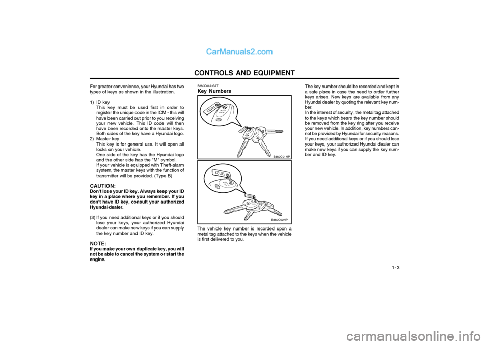 Hyundai Terracan 2003 Owners Manual CONTROLS AND EQUIPMENT1- 3
The key number should be recorded and kept in
a safe place in case the need to order further keys arises. New keys are available from anyHyundai dealer by quoting the releva Hyundai Terracan 2003 Owners Manual CONTROLS AND EQUIPMENT1- 3
The key number should be recorded and kept in
a safe place in case the need to order further keys arises. New keys are available from anyHyundai dealer by quoting the releva