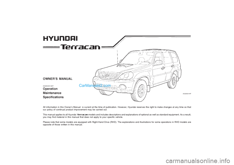 Hyundai Terracan 2003  Owners Manual OWNER’S MANUAL A030A02O-GAT Operation Maintenance Specifications 
All information in this Owner’s Manual  is current at the time of publication. However, Hyundai reserves the right to make changes