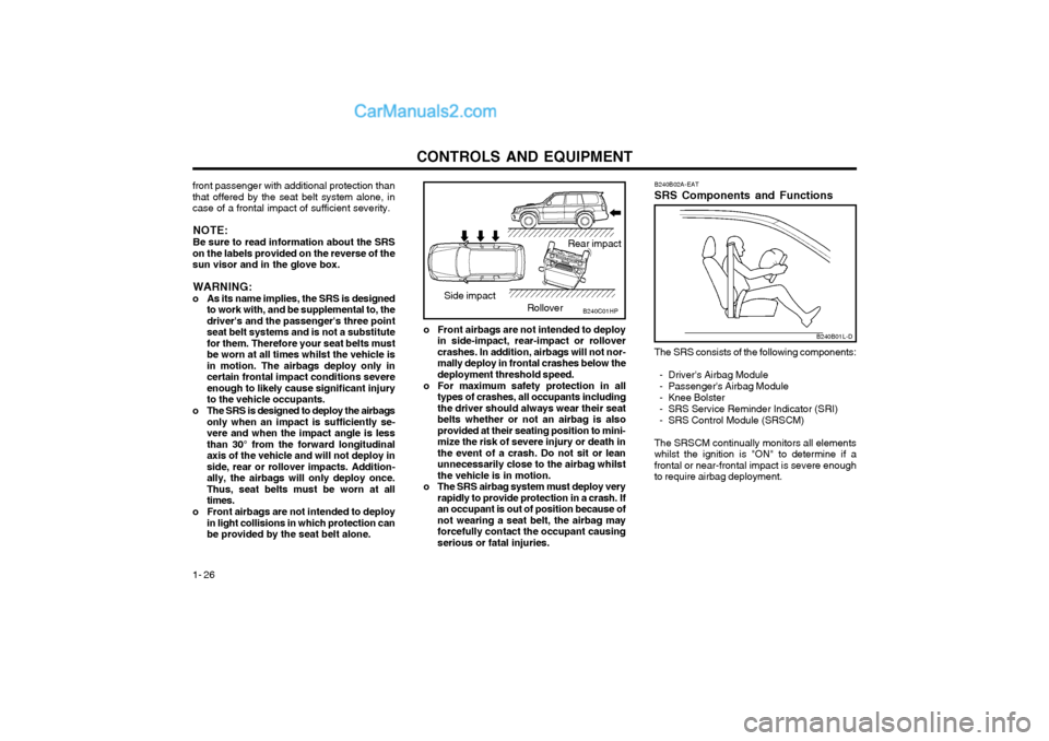 Hyundai Terracan 2003 Owners Manual CONTROLS AND EQUIPMENT
1- 26 B240B02A-EAT SRS Components and Functions
B240B01L-D
The SRS consists of the following components:
- Drivers Airbag Module
- Passengers Airbag Module
- Knee Bolster
- Hyundai Terracan 2003 Owners Manual CONTROLS AND EQUIPMENT
1- 26 B240B02A-EAT SRS Components and Functions
B240B01L-D
The SRS consists of the following components:
- Drivers Airbag Module
- Passengers Airbag Module
- Knee Bolster
-