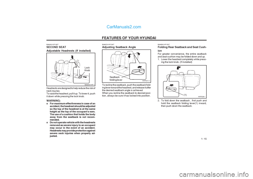 Hyundai Terracan 2003 Owners Guide FEATURES OF YOUR HYUNDAI 1- 15
HHP231-2
B090A01HP-GAT SECOND SEAT Adjustable Headrests (If installed) Headrests are designed to help reduce the risk of neck injuries. To raise the headrest, pull it u Hyundai Terracan 2003 Owners Guide FEATURES OF YOUR HYUNDAI 1- 15
HHP231-2
B090A01HP-GAT SECOND SEAT Adjustable Headrests (If installed) Headrests are designed to help reduce the risk of neck injuries. To raise the headrest, pull it u
