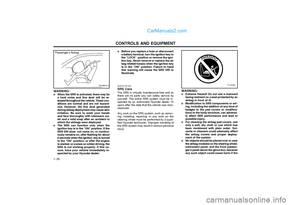 Hyundai Terracan 2003  Owners Manual CONTROLS AND EQUIPMENT
1- 28 B240C01HP-GAT SRS CareThe SRS is virtually maintenance-free and so there are no parts you can safely service byyourself. The entire SRS system must be in-
spected by an au