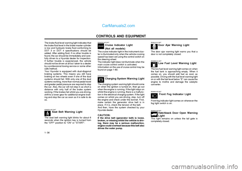 Hyundai Terracan 2003 Owners Manual CONTROLS AND EQUIPMENT
1- 36
B260M01A-AAT Low Fuel Level Warning Light
The low fuel level warning light comes on when the fuel tank is approaching empty. When itcomes on, you should add fuel as soon a Hyundai Terracan 2003 Owners Manual CONTROLS AND EQUIPMENT
1- 36
B260M01A-AAT Low Fuel Level Warning Light
The low fuel level warning light comes on when the fuel tank is approaching empty. When itcomes on, you should add fuel as soon a