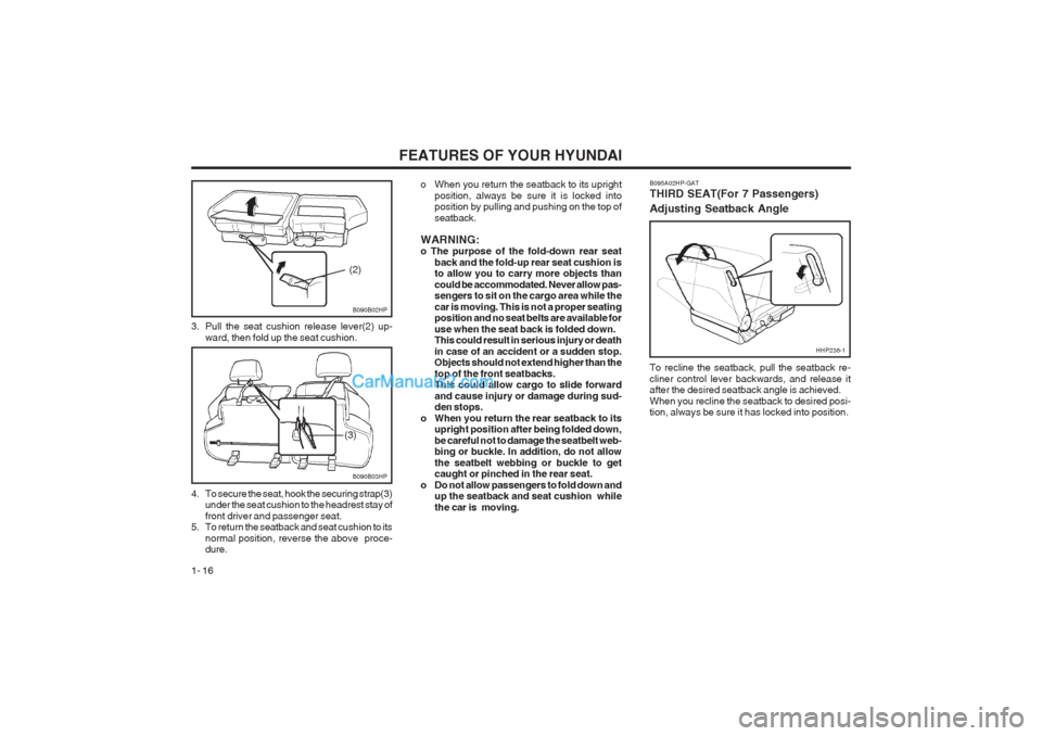 Hyundai Terracan 2003 Owners Guide FEATURES OF YOUR HYUNDAI
1- 16 o When you return the seatback to its upright
position, always be sure it is locked into position by pulling and pushing on the top of seatback.
WARNING: o The purpose o