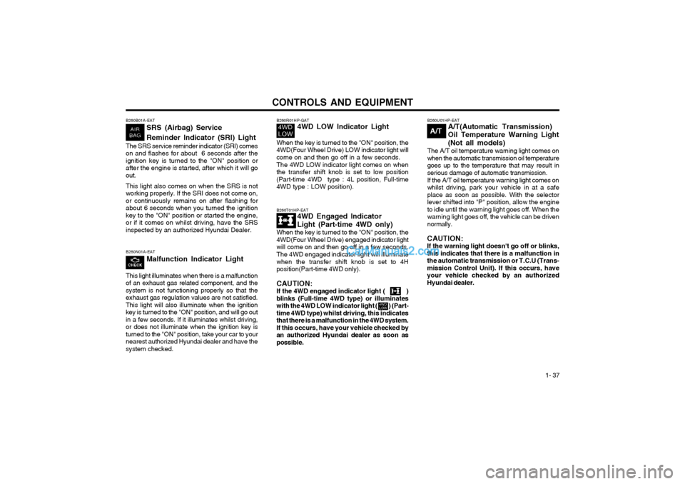 Hyundai Terracan 2003 Owners Manual CONTROLS AND EQUIPMENT1- 37
B260T01HP-EAT4WD Engaged Indicator Light (Part-time 4WD only)
When the key is turned to the "ON" position, the 4WD(Four Wheel Drive) engaged indicator lightwill come on and Hyundai Terracan 2003 Owners Manual CONTROLS AND EQUIPMENT1- 37
B260T01HP-EAT4WD Engaged Indicator Light (Part-time 4WD only)
When the key is turned to the "ON" position, the 4WD(Four Wheel Drive) engaged indicator lightwill come on and