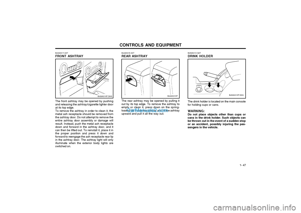Hyundai Terracan 2003 Owners Manual CONTROLS AND EQUIPMENT1- 47
The front ashtray may be opened by pushing and releasing the ashtray/cigarette lighter door at its top edge. To remove the ashtray in order to clean it, the metal ash recep Hyundai Terracan 2003 Owners Manual CONTROLS AND EQUIPMENT1- 47
The front ashtray may be opened by pushing and releasing the ashtray/cigarette lighter door at its top edge. To remove the ashtray in order to clean it, the metal ash recep