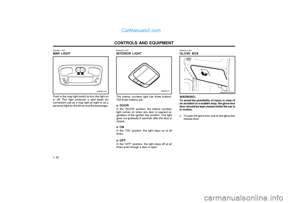 Hyundai Terracan 2003 Owners Manual CONTROLS AND EQUIPMENT
1- 50 B500A01A-EAT GLOVE BOX
WARNING: To avoid the possibility of injury in case of an accident or a sudden stop, the glove boxdoor should be kept closed whilst the car isin mot Hyundai Terracan 2003 Owners Manual CONTROLS AND EQUIPMENT
1- 50 B500A01A-EAT GLOVE BOX
WARNING: To avoid the possibility of injury in case of an accident or a sudden stop, the glove boxdoor should be kept closed whilst the car isin mot