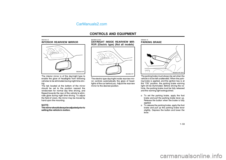 Hyundai Terracan 2003 Owners Manual CONTROLS AND EQUIPMENT1- 53
B520B01O-EAT DAY/NIGHT INSIDE REARVIEW MIR- ROR (Electric type) (Not all models) The electric type day/night inside rearview mir-
ror controls automatically the glare of he Hyundai Terracan 2003 Owners Manual CONTROLS AND EQUIPMENT1- 53
B520B01O-EAT DAY/NIGHT INSIDE REARVIEW MIR- ROR (Electric type) (Not all models) The electric type day/night inside rearview mir-
ror controls automatically the glare of he