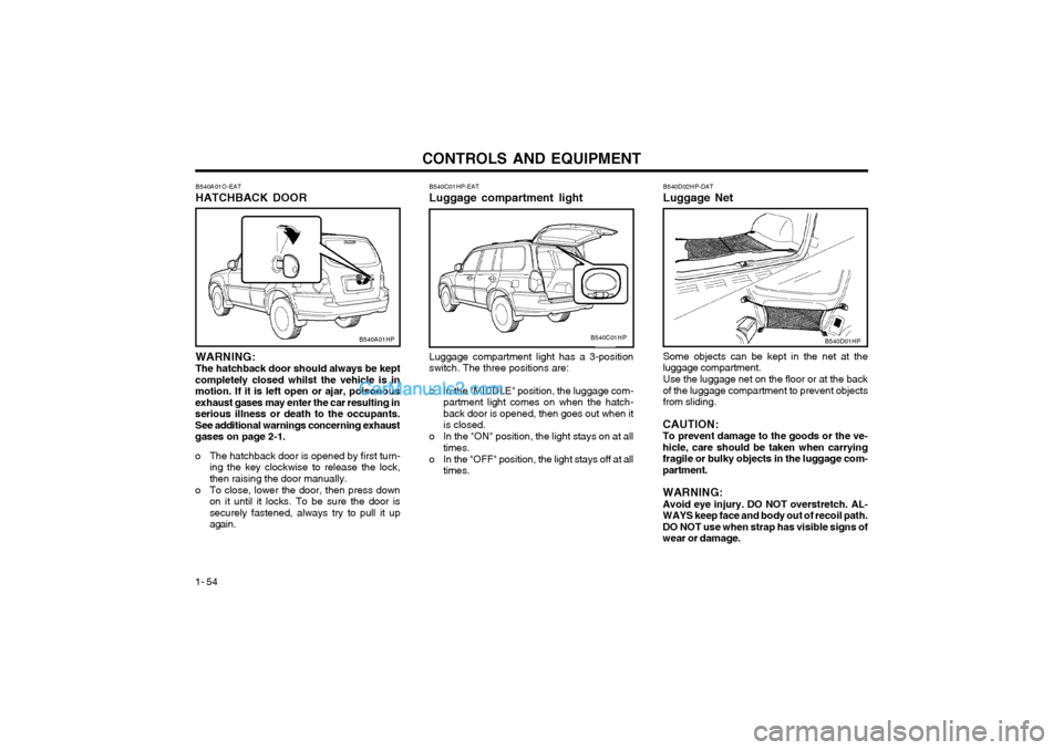 Hyundai Terracan 2003 Owners Manual CONTROLS AND EQUIPMENT
1- 54
B540A01O-EAT HATCHBACK DOOR
B540A01HP
WARNING: The hatchback door should always be kept
completely closed whilst the vehicle is inmotion. If it is left open or ajar, poiso Hyundai Terracan 2003 Owners Manual CONTROLS AND EQUIPMENT
1- 54
B540A01O-EAT HATCHBACK DOOR
B540A01HP
WARNING: The hatchback door should always be kept
completely closed whilst the vehicle is inmotion. If it is left open or ajar, poiso