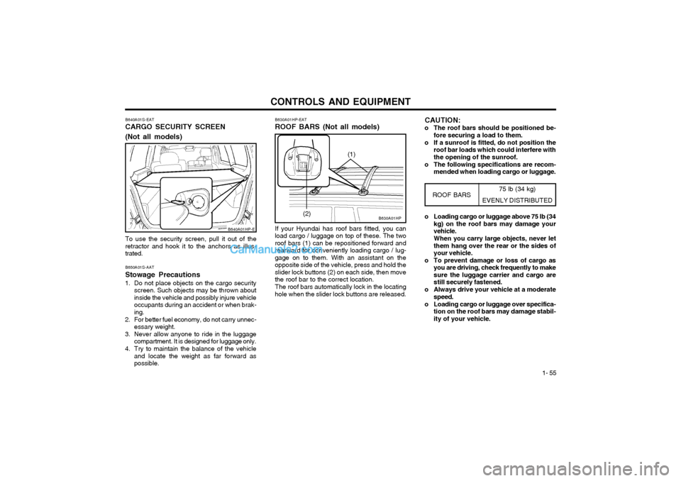 Hyundai Terracan 2003 Owners Manual CONTROLS AND EQUIPMENT1- 55
B640A01S-EAT CARGO SECURITY SCREEN (Not all models) To use the security screen, pull it out of the retractor and hook it to the anchors as illus-trated. B650A01S-AAT Stowag Hyundai Terracan 2003 Owners Manual CONTROLS AND EQUIPMENT1- 55
B640A01S-EAT CARGO SECURITY SCREEN (Not all models) To use the security screen, pull it out of the retractor and hook it to the anchors as illus-trated. B650A01S-AAT Stowag