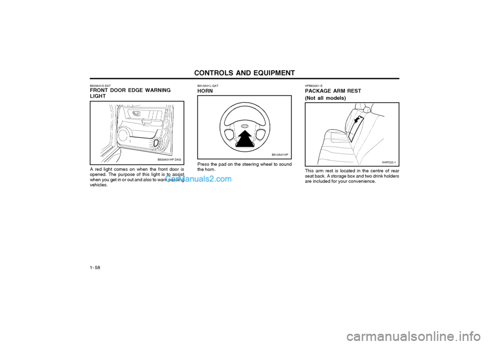Hyundai Terracan 2003 Owners Manual CONTROLS AND EQUIPMENT
1- 58 HPB830A1-E PACKAGE ARM REST (Not all models)
Press the pad on the steering wheel to sound the horn.
B610A01L-GAT HORN
This arm rest is located in the centre of rear seat b Hyundai Terracan 2003 Owners Manual CONTROLS AND EQUIPMENT
1- 58 HPB830A1-E PACKAGE ARM REST (Not all models)
Press the pad on the steering wheel to sound the horn.
B610A01L-GAT HORN
This arm rest is located in the centre of rear seat b