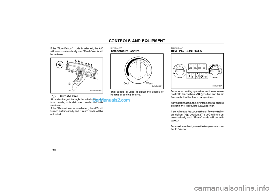 Hyundai Terracan 2003 Owners Manual CONTROLS AND EQUIPMENT
1- 64
If the "Floor-Defrost" mode is selected, the A/C will turn on automatically and "Fresh" mode will
be activated. B670E02A-AAT Temperature Control
B670D06HP-DThis control Hyundai Terracan 2003 Owners Manual CONTROLS AND EQUIPMENT
1- 64
If the "Floor-Defrost" mode is selected, the A/C will turn on automatically and "Fresh" mode will
be activated. B670E02A-AAT Temperature Control
B670D06HP-DThis control
