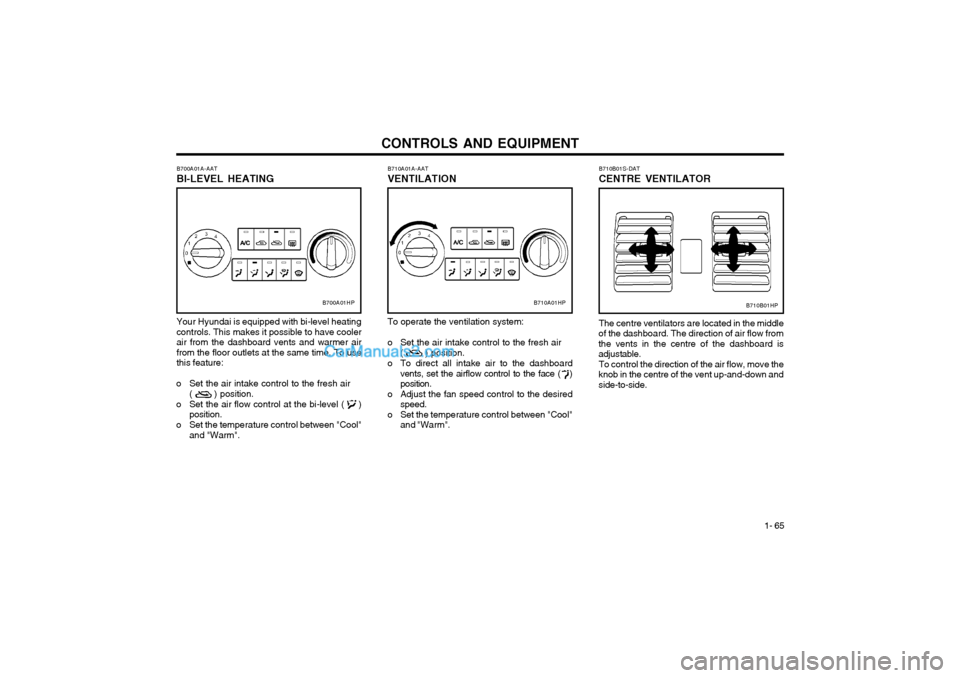 Hyundai Terracan 2003 Owners Manual CONTROLS AND EQUIPMENT1- 65
B710A01A-AAT VENTILATION To operate the ventilation system:
o Set the air intake control to the fresh air
( ) position.
o To direct all intake air to the dashboard v Hyundai Terracan 2003 Owners Manual CONTROLS AND EQUIPMENT1- 65
B710A01A-AAT VENTILATION To operate the ventilation system:
o Set the air intake control to the fresh air
( ) position.
o To direct all intake air to the dashboard v