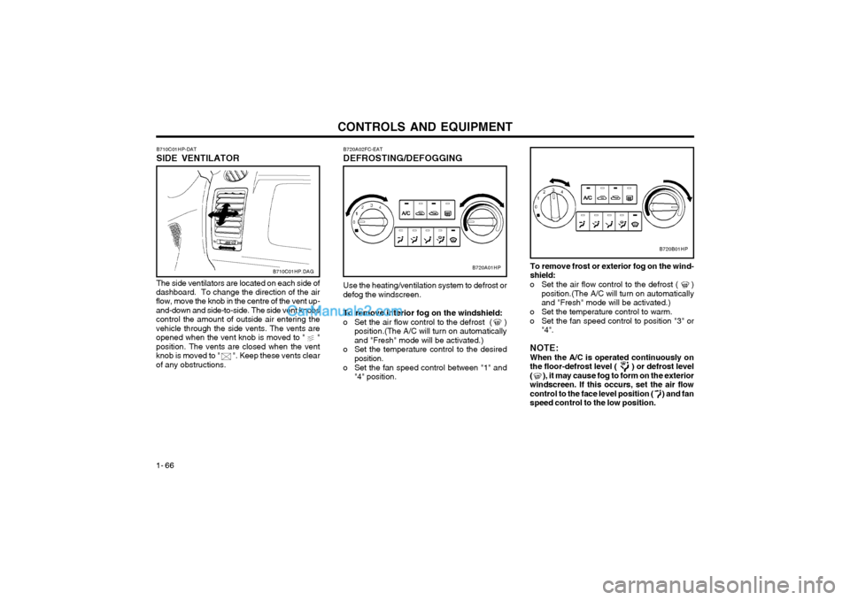 Hyundai Terracan 2003 Owners Manual CONTROLS AND EQUIPMENT
1- 66
B720A02FC-EAT DEFROSTING/DEFOGGING
B720A01HP
Use the heating/ventilation system to defrost or
defog the windscreen.
To remove interior fog on the windshield:
o Set the air Hyundai Terracan 2003 Owners Manual CONTROLS AND EQUIPMENT
1- 66
B720A02FC-EAT DEFROSTING/DEFOGGING
B720A01HP
Use the heating/ventilation system to defrost or
defog the windscreen.
To remove interior fog on the windshield:
o Set the air