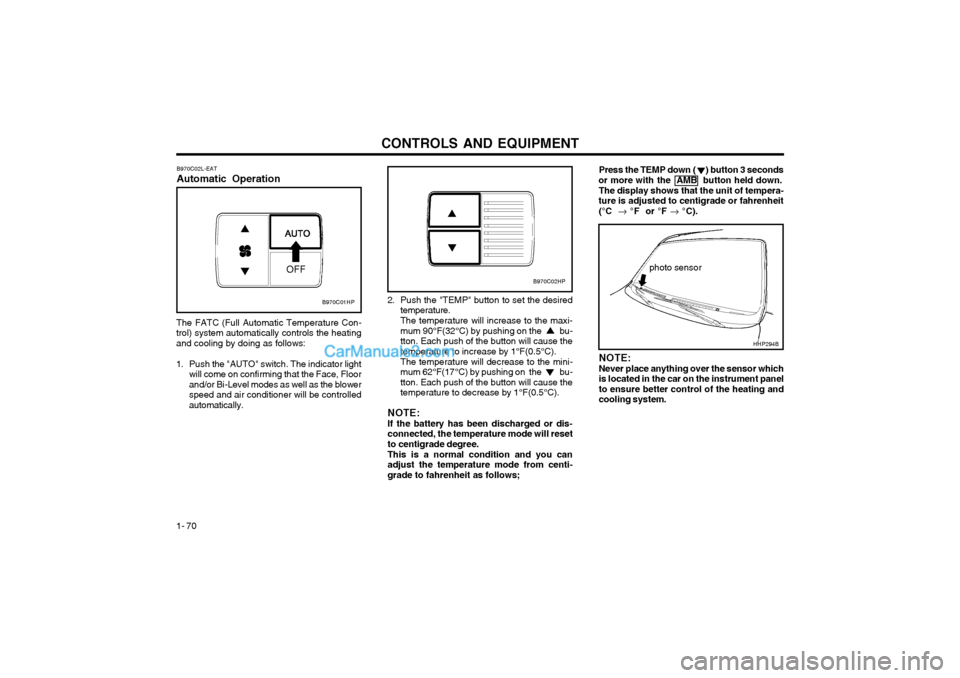 Hyundai Terracan 2003 Owners Manual CONTROLS AND EQUIPMENT
1- 70
B970C02L-EAT Automatic Operation
The FATC (Full Automatic Temperature Con- trol) system automatically controls the heatingand cooling by doing as follows:
1. Push the "AUT Hyundai Terracan 2003 Owners Manual CONTROLS AND EQUIPMENT
1- 70
B970C02L-EAT Automatic Operation
The FATC (Full Automatic Temperature Con- trol) system automatically controls the heatingand cooling by doing as follows:
1. Push the "AUT