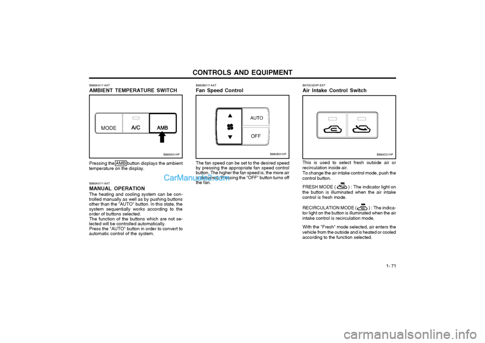 Hyundai Terracan 2003 Owners Manual CONTROLS AND EQUIPMENT1- 71
B670C02HP-EAT Air Intake Control Switch This is used to select fresh outside air or
recirculation inside air.
To change the air intake control mode, push the
control button Hyundai Terracan 2003 Owners Manual CONTROLS AND EQUIPMENT1- 71
B670C02HP-EAT Air Intake Control Switch This is used to select fresh outside air or
recirculation inside air.
To change the air intake control mode, push the
control button