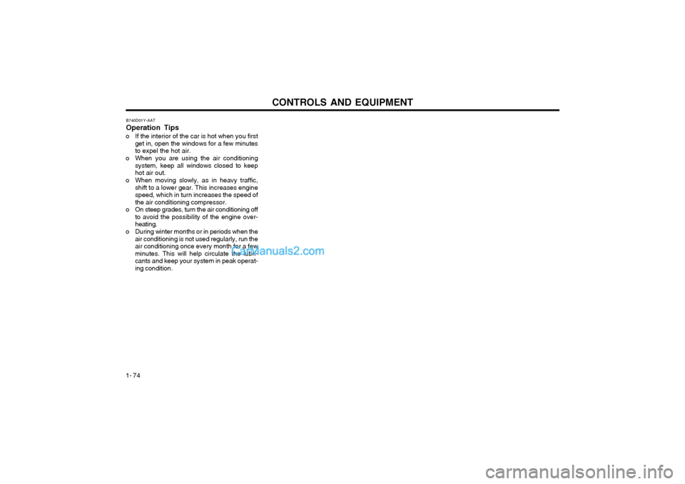 Hyundai Terracan 2003 Owners Manual CONTROLS AND EQUIPMENT
1- 74 B740D01Y-AAT Operation Tips
o If the interior of the car is hot when you first get in, open the windows for a few minutes to expel the hot air.
o When you are using the ai Hyundai Terracan 2003 Owners Manual CONTROLS AND EQUIPMENT
1- 74 B740D01Y-AAT Operation Tips
o If the interior of the car is hot when you first get in, open the windows for a few minutes to expel the hot air.
o When you are using the ai