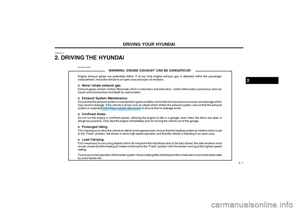 Hyundai Terracan 2003 Owners Manual DRIVING YOUR HYUNDAI 2- 1
YC010A1-A
2. DRIVING THE HYUNDAI
C010A01O-EAT WARNING: ENGINE EXHAUST CAN BE DANGEROUS!
Engine exhaust gases are potentially lethal. If at any time engine exhaust gas is dete Hyundai Terracan 2003 Owners Manual DRIVING YOUR HYUNDAI 2- 1
YC010A1-A
2. DRIVING THE HYUNDAI
C010A01O-EAT WARNING: ENGINE EXHAUST CAN BE DANGEROUS!
Engine exhaust gases are potentially lethal. If at any time engine exhaust gas is dete