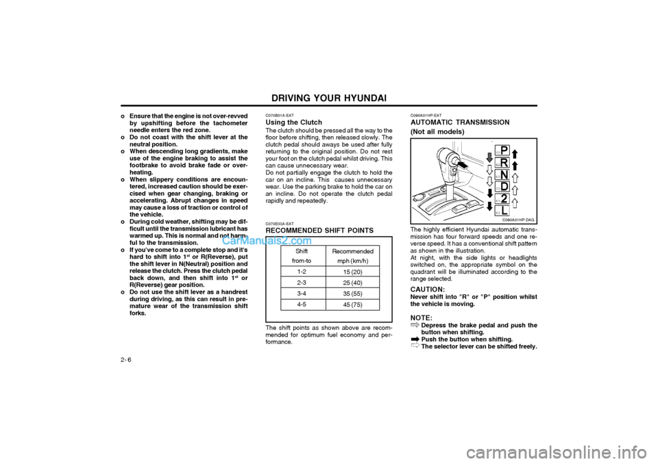 Hyundai Terracan 2003 Owners Manual DRIVING YOUR HYUNDAI
2- 6
o Ensure that the engine is not over-revved
by upshifting before the tachometer needle enters the red zone.
o Do not coast with the shift lever at the neutral position.
o Whe Hyundai Terracan 2003 Owners Manual DRIVING YOUR HYUNDAI
2- 6
o Ensure that the engine is not over-revved
by upshifting before the tachometer needle enters the red zone.
o Do not coast with the shift lever at the neutral position.
o Whe