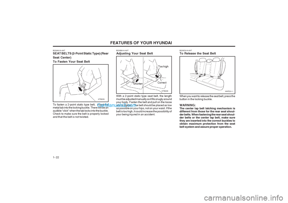 Hyundai Terracan 2003 Owners Guide FEATURES OF YOUR HYUNDAI
1- 22 B220C01A-AAT To Release the Seat Belt When you want to release the seat belt, press the button in the locking buckle. WARNING: The center lap belt latching mechanism is Hyundai Terracan 2003 Owners Guide FEATURES OF YOUR HYUNDAI
1- 22 B220C01A-AAT To Release the Seat Belt When you want to release the seat belt, press the button in the locking buckle. WARNING: The center lap belt latching mechanism is