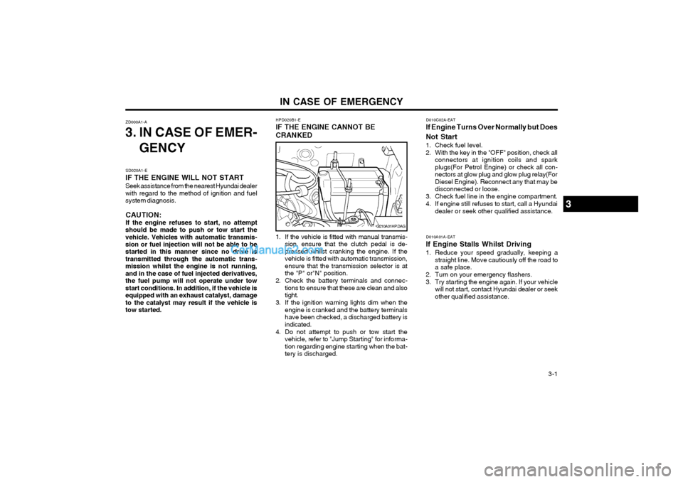 Hyundai Terracan 2003 Owners Manual IN CASE OF EMERGENCY 3-1
ZD000A1-A
3. IN CASE OF EMER-
GENCY
D010A01A-EAT
If Engine Stalls Whilst Driving
1. Reduce your speed gradually, keeping a straight line. Move cautiously off the road to a s Hyundai Terracan 2003 Owners Manual IN CASE OF EMERGENCY 3-1
ZD000A1-A
3. IN CASE OF EMER-
GENCY
D010A01A-EAT
If Engine Stalls Whilst Driving
1. Reduce your speed gradually, keeping a straight line. Move cautiously off the road to a s