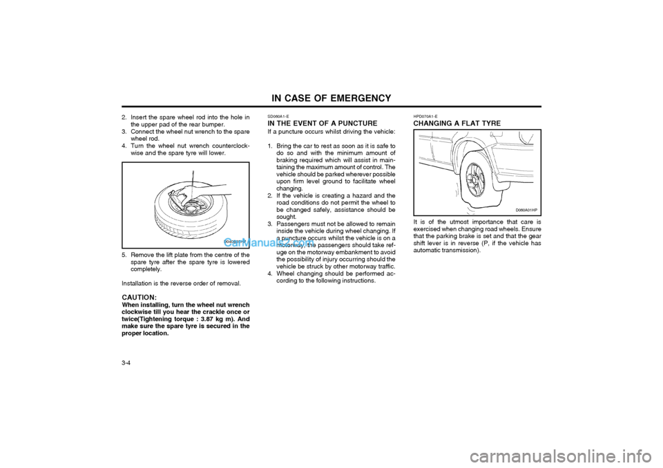 Hyundai Terracan 2003 Owners Manual IN CASE OF EMERGENCY
3-4 SD060A1-E
IN THE EVENT OF A PUNCTURE
If a puncture occurs whilst driving the vehicle:
1. Bring the car to rest as soon as it is safe to do so and with the minimum amount of br Hyundai Terracan 2003 Owners Manual IN CASE OF EMERGENCY
3-4 SD060A1-E
IN THE EVENT OF A PUNCTURE
If a puncture occurs whilst driving the vehicle:
1. Bring the car to rest as soon as it is safe to do so and with the minimum amount of br