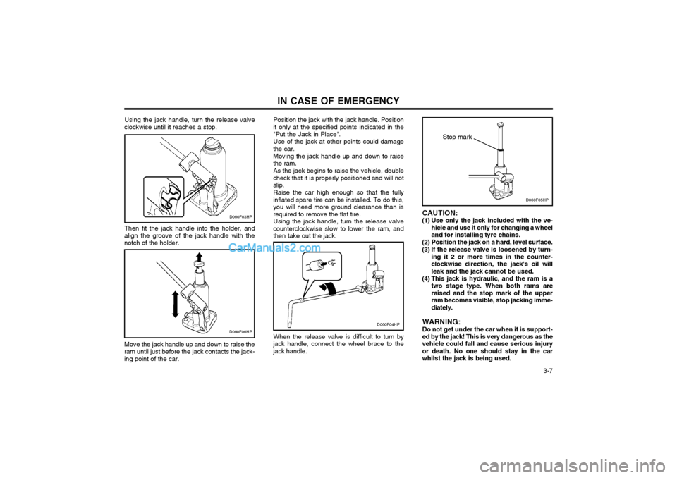 Hyundai Terracan 2003  Owners Manual IN CASE OF EMERGENCY  3-7
Using the jack handle, turn the release valve
clockwise until it reaches a stop.
Then fit the jack handle into the holder, and
align the groove of the jack handle with the no