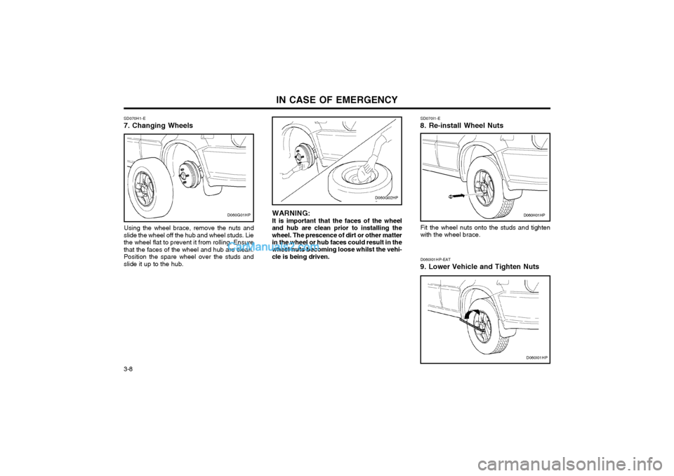 Hyundai Terracan 2003 Owners Manual IN CASE OF EMERGENCY
3-8
SD070H1-E 7. Changing Wheels
Using the wheel brace, remove the nuts and
slide the wheel off the hub and wheel studs. Lie the wheel flat to prevent it from rolling. Ensurethat Hyundai Terracan 2003 Owners Manual IN CASE OF EMERGENCY
3-8
SD070H1-E 7. Changing Wheels
Using the wheel brace, remove the nuts and
slide the wheel off the hub and wheel studs. Lie the wheel flat to prevent it from rolling. Ensurethat