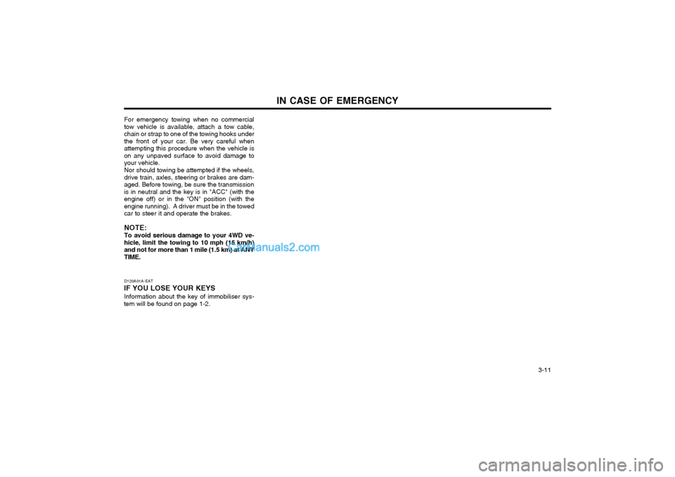 Hyundai Terracan 2003 Owners Manual IN CASE OF EMERGENCY 3-11
D120A01A-EAT
IF YOU LOSE YOUR KEYS
Information about the key of immobiliser sys-
tem will be found on page 1-2. For emergency towing when no commercial tow vehicle is availa Hyundai Terracan 2003 Owners Manual IN CASE OF EMERGENCY 3-11
D120A01A-EAT
IF YOU LOSE YOUR KEYS
Information about the key of immobiliser sys-
tem will be found on page 1-2. For emergency towing when no commercial tow vehicle is availa