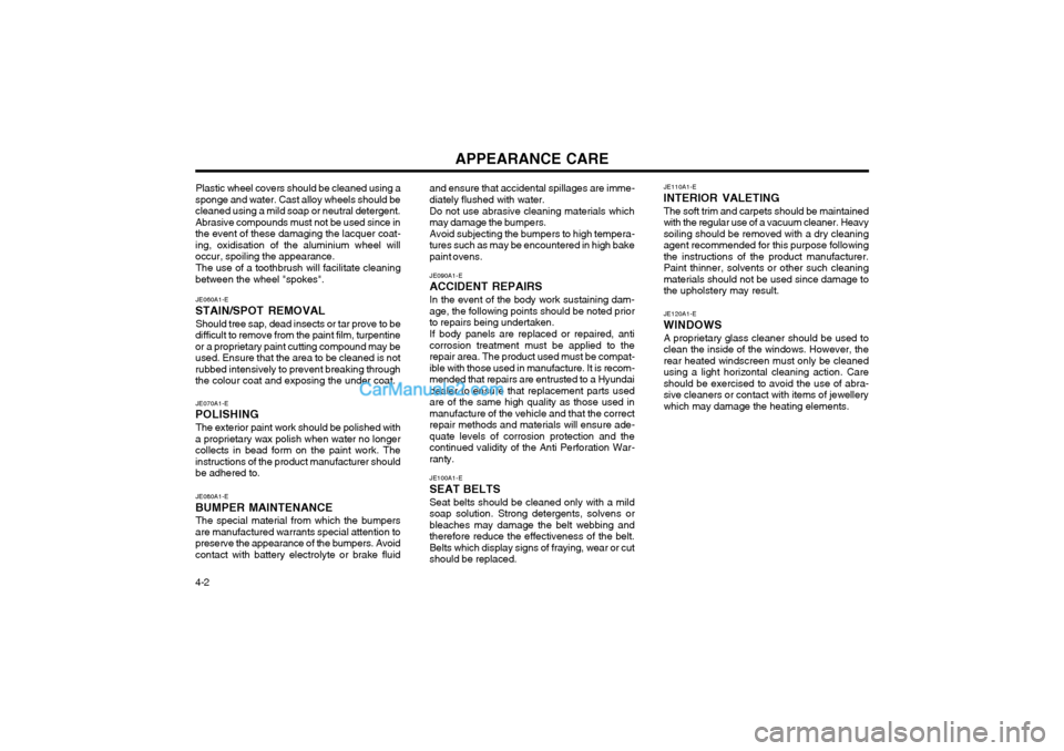 Hyundai Terracan 2003 Owners Manual APPEARANCE CARE
4-2 JE070A1-E
POLISHING
The exterior paint work should be polished with
a proprietary wax polish when water no longer collects in bead form on the paint work. Theinstructions of the pr Hyundai Terracan 2003 Owners Manual APPEARANCE CARE
4-2 JE070A1-E
POLISHING
The exterior paint work should be polished with
a proprietary wax polish when water no longer collects in bead form on the paint work. Theinstructions of the pr
