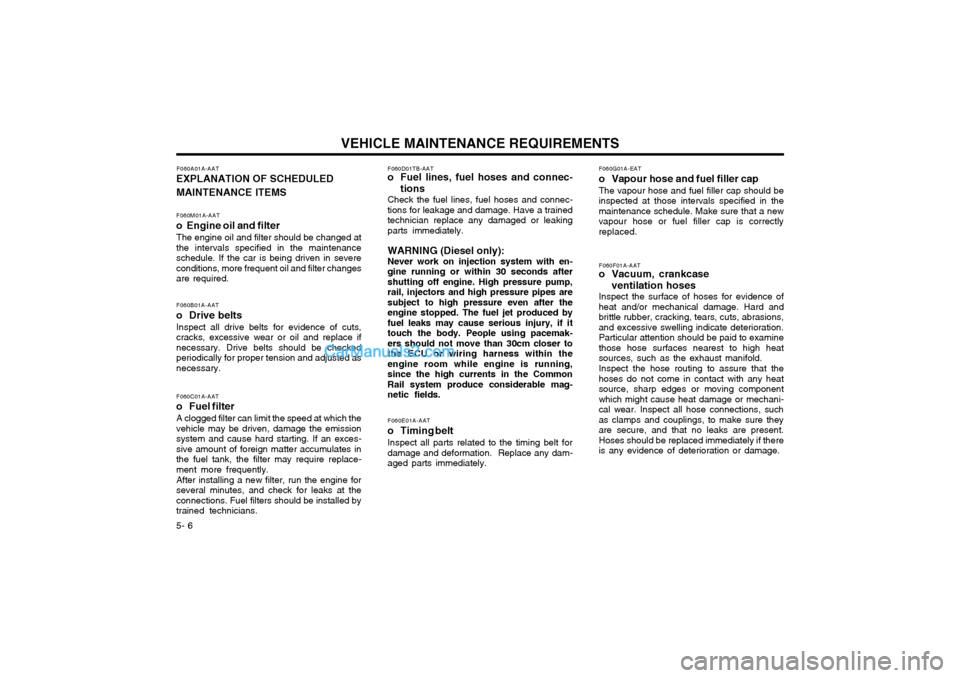 Hyundai Terracan 2003 Owners Manual VEHICLE MAINTENANCE REQUIREMENTS
5- 6
F060B01A-AAT
o Drive belts Inspect all drive belts for evidence of cuts, cracks, excessive wear or oil and replace ifnecessary. Drive belts should be checkedperi Hyundai Terracan 2003 Owners Manual VEHICLE MAINTENANCE REQUIREMENTS
5- 6
F060B01A-AAT
o Drive belts Inspect all drive belts for evidence of cuts, cracks, excessive wear or oil and replace ifnecessary. Drive belts should be checkedperi