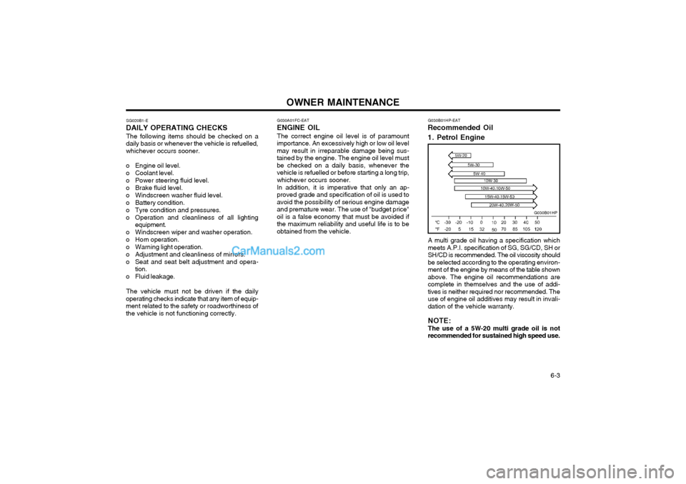 Hyundai Terracan 2003 Owners Manual OWNER MAINTENANCE 6-3
G030A01FC-EAT
ENGINE OIL
The correct engine oil level is of paramount
importance. An excessively high or low oil level may result in irreparable damage being sus-tained by the e Hyundai Terracan 2003 Owners Manual OWNER MAINTENANCE 6-3
G030A01FC-EAT
ENGINE OIL
The correct engine oil level is of paramount
importance. An excessively high or low oil level may result in irreparable damage being sus-tained by the e