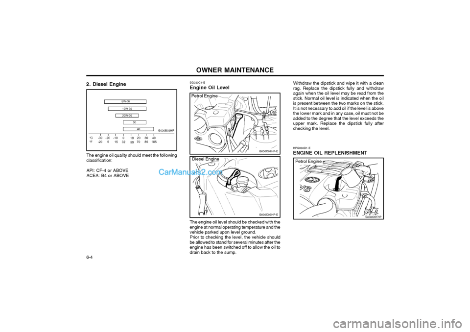 Hyundai Terracan 2003 Owners Manual OWNER MAINTENANCE
6-4
HPG030D1-E
ENGINE OIL REPLENISHMENT
2. Diesel Engine
The engine oil quality should meet the following classification: API: CF-4 or ABOVE ACEA: B4 or ABOVE
G030B03HP
SG030C1-E
Eng Hyundai Terracan 2003 Owners Manual OWNER MAINTENANCE
6-4
HPG030D1-E
ENGINE OIL REPLENISHMENT
2. Diesel Engine
The engine oil quality should meet the following classification: API: CF-4 or ABOVE ACEA: B4 or ABOVE
G030B03HP
SG030C1-E
Eng