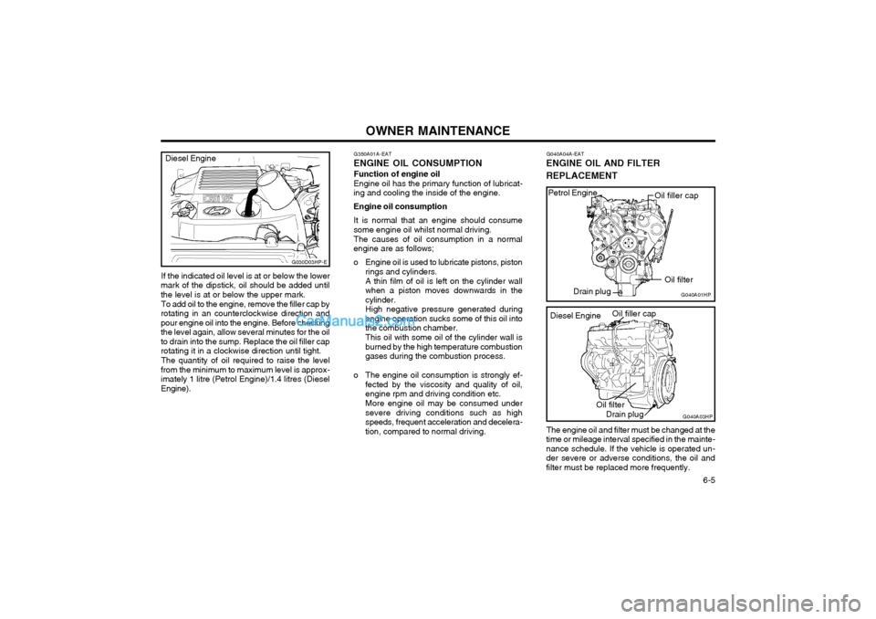 Hyundai Terracan 2003 Owners Manual OWNER MAINTENANCE 6-5
If the indicated oil level is at or below the lower
mark of the dipstick, oil should be added until the level is at or below the upper mark.
To add oil to the engine, remove the Hyundai Terracan 2003 Owners Manual OWNER MAINTENANCE 6-5
If the indicated oil level is at or below the lower
mark of the dipstick, oil should be added until the level is at or below the upper mark.
To add oil to the engine, remove the
