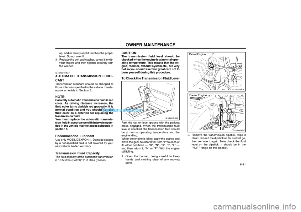 Hyundai Terracan 2003 Owners Manual OWNER MAINTENANCE 6-11
G110A04HP-EAT
AUTOMATIC TRANSMISSION LUBRI- CANT Transmission lubricant should be changed at
those intervals specified in the vehicle mainte- nance schedule in Section 5.
NOTE: Hyundai Terracan 2003 Owners Manual OWNER MAINTENANCE 6-11
G110A04HP-EAT
AUTOMATIC TRANSMISSION LUBRI- CANT Transmission lubricant should be changed at
those intervals specified in the vehicle mainte- nance schedule in Section 5.
NOTE: