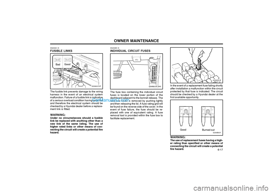 Hyundai Terracan 2003 Owners Manual OWNER MAINTENANCE 6-17
DG200B1-E
INDIVIDUAL CIRCUIT FUSES
DG200A1-E
FUSIBLE LINKS
The fusible link prevents damage to the wiring
harness in the event of an electrical system malfunction. Failure of a Hyundai Terracan 2003 Owners Manual OWNER MAINTENANCE 6-17
DG200B1-E
INDIVIDUAL CIRCUIT FUSES
DG200A1-E
FUSIBLE LINKS
The fusible link prevents damage to the wiring
harness in the event of an electrical system malfunction. Failure of a