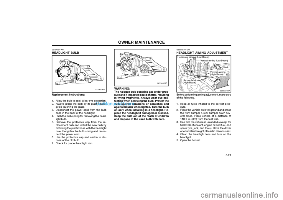 Hyundai Terracan 2003 Owners Manual OWNER MAINTENANCE 6-21
G270A02HP
WARNING: The halogen bulb contains gas under pres- sure and if impacted could shatter, resultingin flying fragments. Always wear eye pro-tection when servicing the bu Hyundai Terracan 2003 Owners Manual OWNER MAINTENANCE 6-21
G270A02HP
WARNING: The halogen bulb contains gas under pres- sure and if impacted could shatter, resultingin flying fragments. Always wear eye pro-tection when servicing the bu