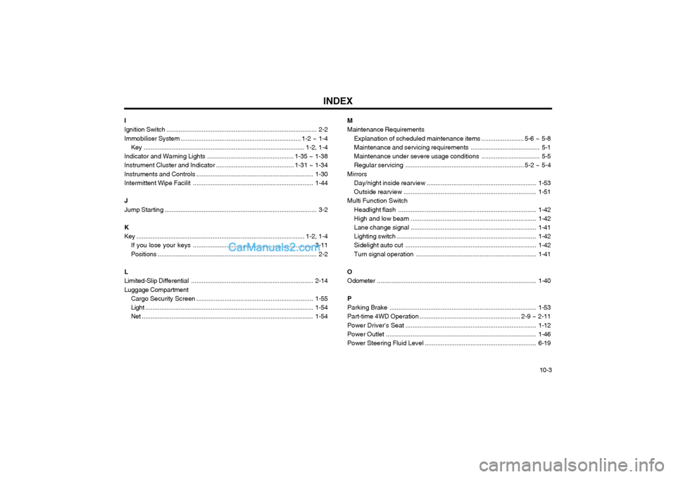 Hyundai Terracan 2003 Owners Manual INDEX10-3
M Maintenance Requirements
Explanation of scheduled maintenance items ........................ 5-6 ~ 5-8
Maintenance and servicing requirements ....................................... 5-1
Ma Hyundai Terracan 2003 Owners Manual INDEX10-3
M Maintenance Requirements
Explanation of scheduled maintenance items ........................ 5-6 ~ 5-8
Maintenance and servicing requirements ....................................... 5-1
Ma