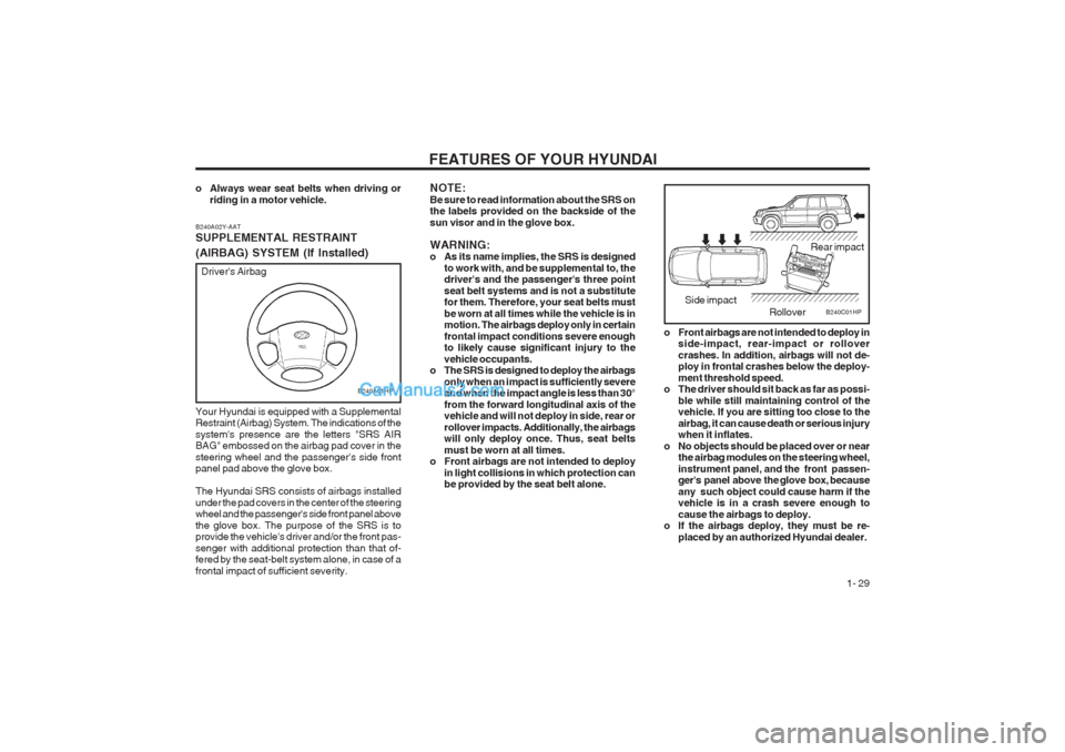 Hyundai Terracan 2003 Owners Guide FEATURES OF YOUR HYUNDAI 1- 29
NOTE: Be sure to read information about the SRS on the labels provided on the backside of the sun visor and in the glove box. WARNING:
o As its name implies, the SRS i Hyundai Terracan 2003 Owners Guide FEATURES OF YOUR HYUNDAI 1- 29
NOTE: Be sure to read information about the SRS on the labels provided on the backside of the sun visor and in the glove box. WARNING:
o As its name implies, the SRS i