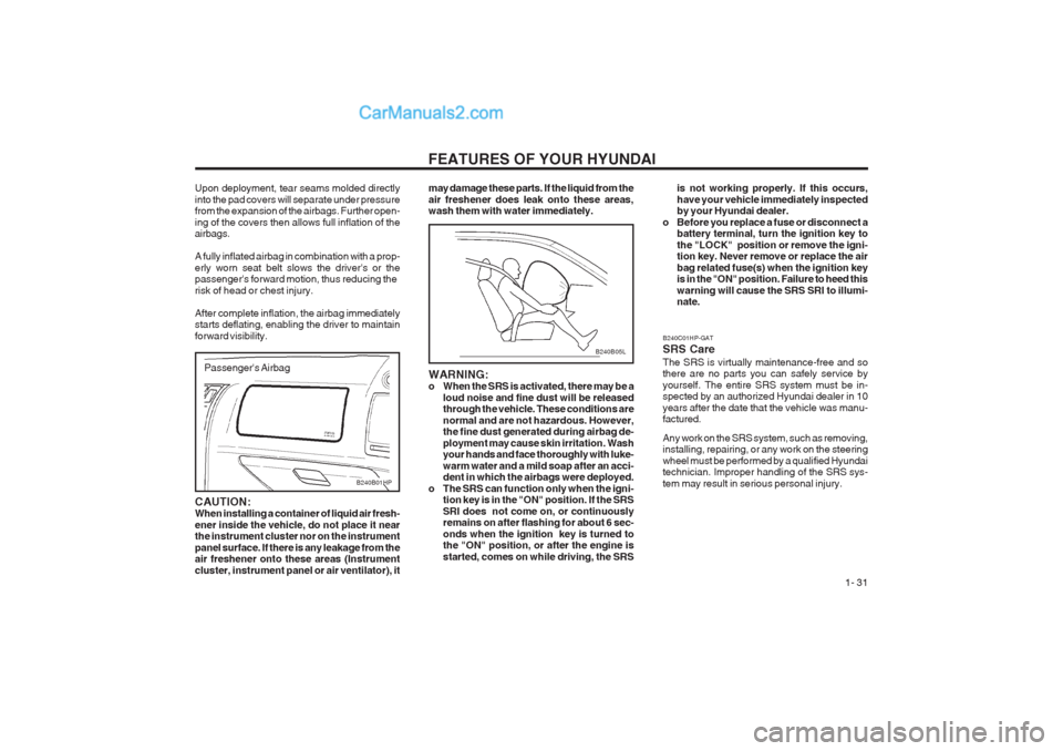 Hyundai Terracan 2003 Owners Guide FEATURES OF YOUR HYUNDAI 1- 31
B240B05L
may damage these parts. If the liquid from the air freshener does leak onto these areas, wash them with water immediately. WARNING:
o When the SRS is activate Hyundai Terracan 2003 Owners Guide FEATURES OF YOUR HYUNDAI 1- 31
B240B05L
may damage these parts. If the liquid from the air freshener does leak onto these areas, wash them with water immediately. WARNING:
o When the SRS is activate