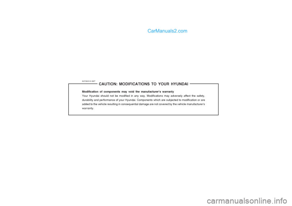 Hyundai Terracan 2003 Owners Manual A070A01A-GATCAUTION: MODIFICATIONS TO YOUR HYUNDAI
Modification of components may void the manufacturer’s warranty Your Hyundai should not be modified in any way. Modifications may adversely affect Hyundai Terracan 2003 Owners Manual A070A01A-GATCAUTION: MODIFICATIONS TO YOUR HYUNDAI
Modification of components may void the manufacturer’s warranty Your Hyundai should not be modified in any way. Modifications may adversely affect