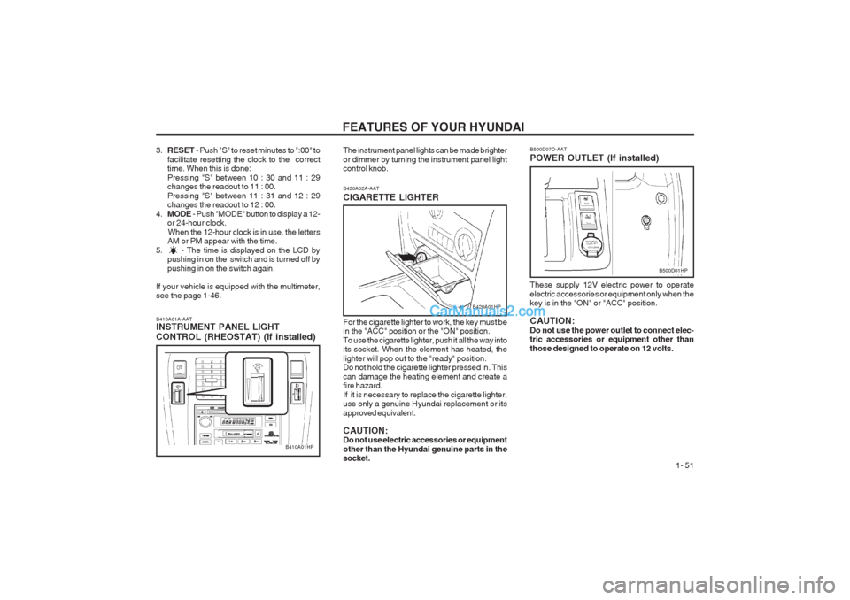 Hyundai Terracan 2003  Owners Manual FEATURES OF YOUR HYUNDAI  1- 51
B420A02A-AAT CIGARETTE LIGHTER For the cigarette lighter to work, the key must be in the "ACC" position or the "ON" position. To use the cigarette lighter, push it all 