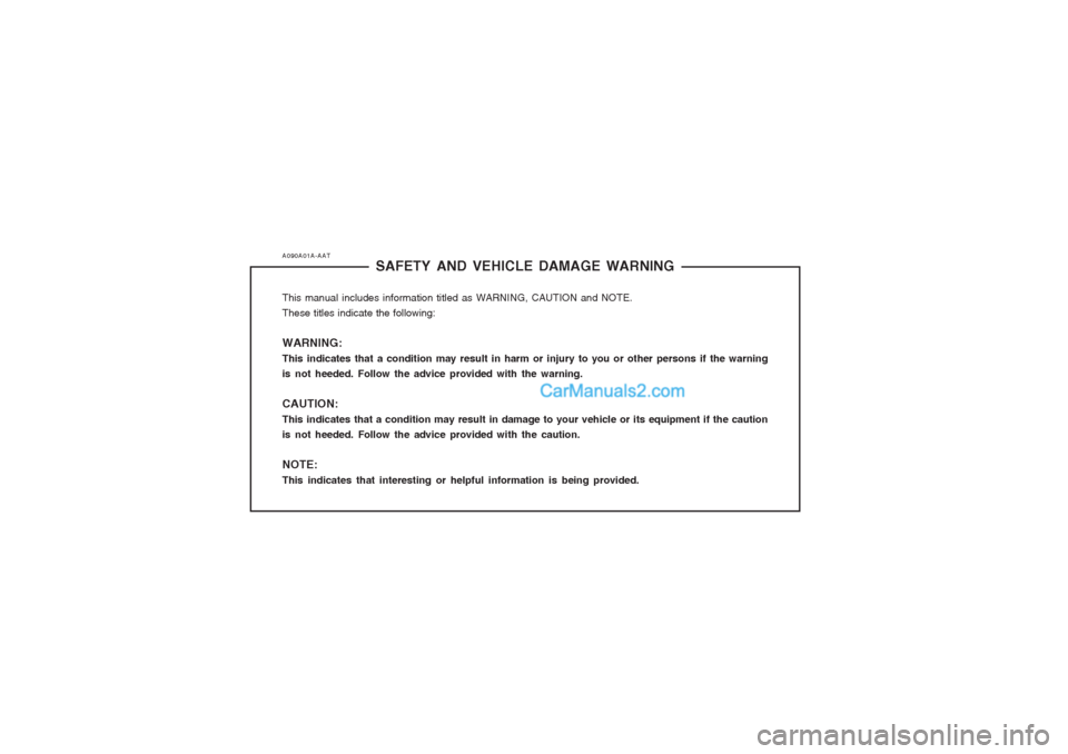 Hyundai Terracan 2003 Owners Manual A090A01A-AATSAFETY AND VEHICLE DAMAGE WARNING
This manual includes information titled as WARNING, CAUTION and NOTE. These titles indicate the following: WARNING: This indicates that a condition may re Hyundai Terracan 2003 Owners Manual A090A01A-AATSAFETY AND VEHICLE DAMAGE WARNING
This manual includes information titled as WARNING, CAUTION and NOTE. These titles indicate the following: WARNING: This indicates that a condition may re