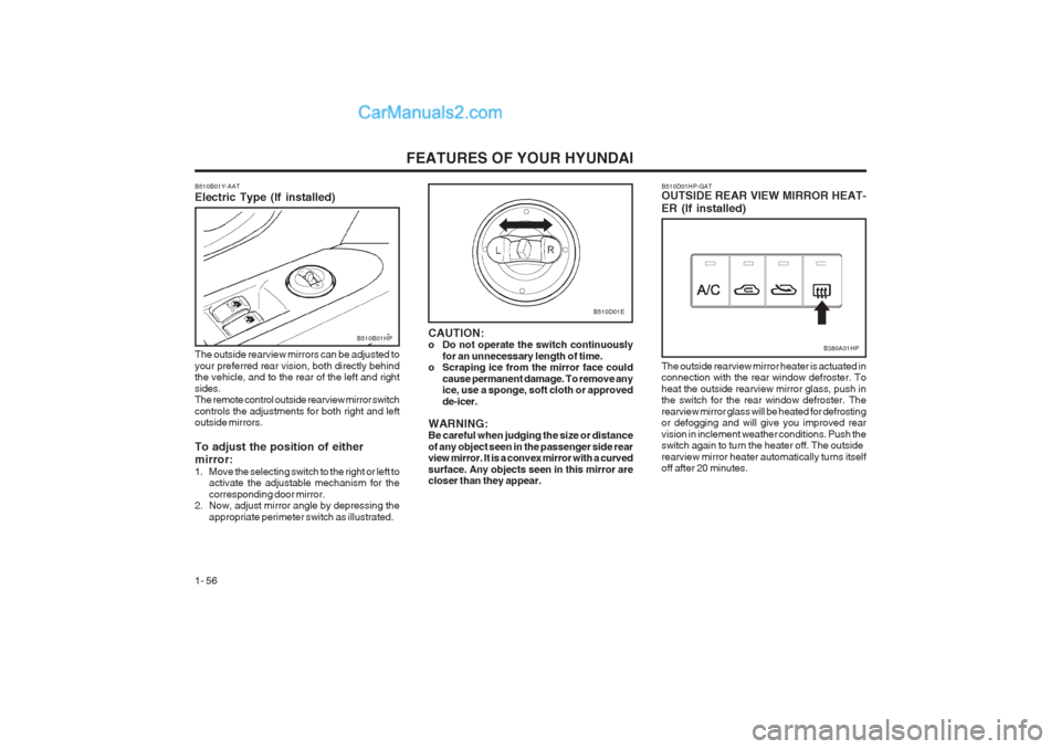 Hyundai Terracan 2003 Repair Manual FEATURES OF YOUR HYUNDAI
1- 56
B510D01HP-GAT OUTSIDE REAR VIEW MIRROR HEAT- ER (If installed)
B380A01HP
The outside rearview mirror heater is actuated in connection with the rear window defroster. To Hyundai Terracan 2003 Repair Manual FEATURES OF YOUR HYUNDAI
1- 56
B510D01HP-GAT OUTSIDE REAR VIEW MIRROR HEAT- ER (If installed)
B380A01HP
The outside rearview mirror heater is actuated in connection with the rear window defroster. To