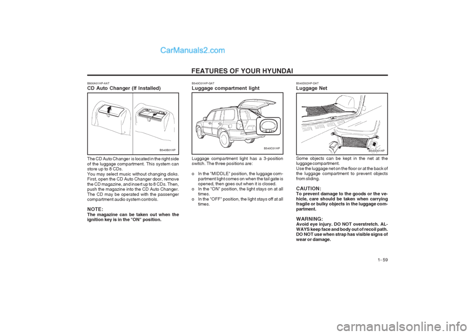 Hyundai Terracan 2003 Repair Manual FEATURES OF YOUR HYUNDAI 1- 59
B540B01HPB540C01HP-GAT Luggage compartment light Luggage compartment light has a 3-position switch. The three positions are:
o In the "MIDDLE" position, the luggage co Hyundai Terracan 2003 Repair Manual FEATURES OF YOUR HYUNDAI 1- 59
B540B01HPB540C01HP-GAT Luggage compartment light Luggage compartment light has a 3-position switch. The three positions are:
o In the "MIDDLE" position, the luggage co