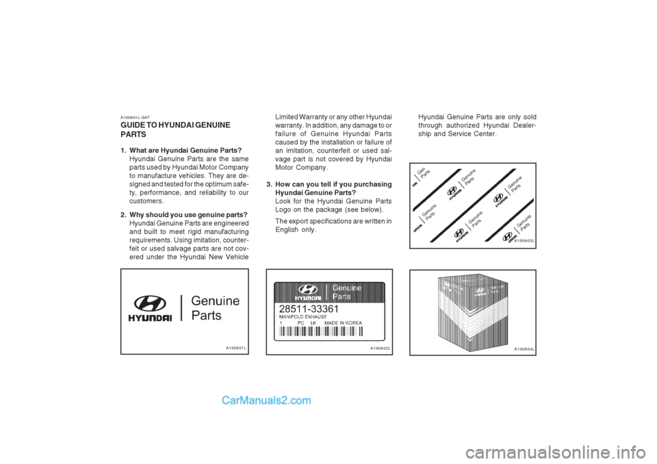 Hyundai Terracan 2003  Owners Manual A100A01LA100A02LA100A04L
A100A03L
A100A01L-GAT GUIDE TO HYUNDAI GENUINE PARTS 
1. What are Hyundai Genuine Parts?
Hyundai Genuine Parts are the same parts used by Hyundai Motor Companyto manufacture v