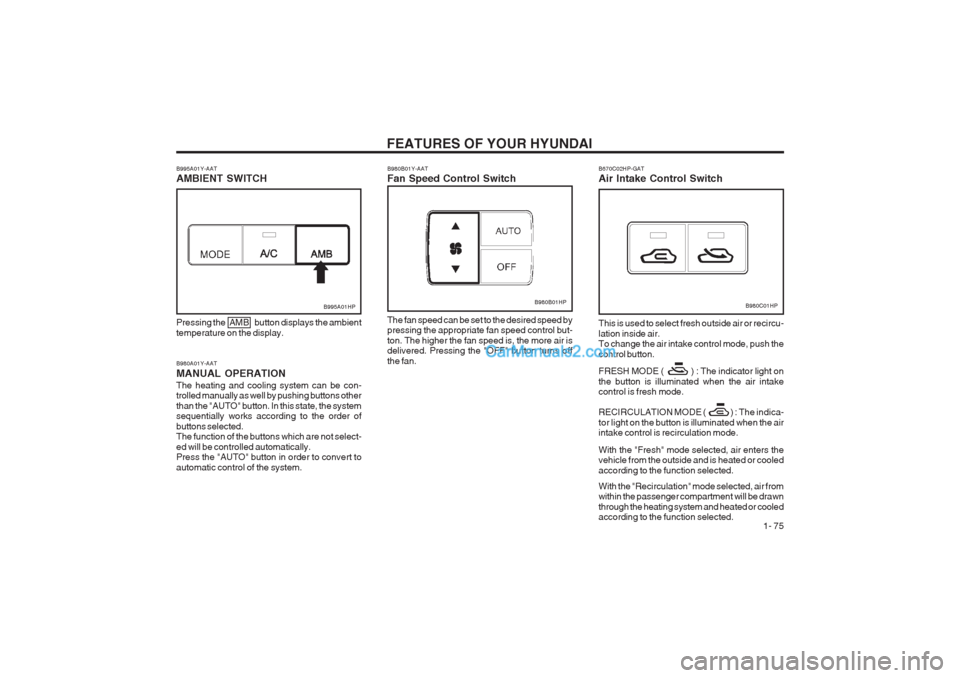 Hyundai Terracan 2003 Manual Online FEATURES OF YOUR HYUNDAI 1- 75
B980A01Y-AAT MANUAL OPERATIONThe heating and cooling system can be con- trolled manually as well by pushing buttons other than the "AUTO" button. In this state, the sys Hyundai Terracan 2003 Manual Online FEATURES OF YOUR HYUNDAI 1- 75
B980A01Y-AAT MANUAL OPERATIONThe heating and cooling system can be con- trolled manually as well by pushing buttons other than the "AUTO" button. In this state, the sys