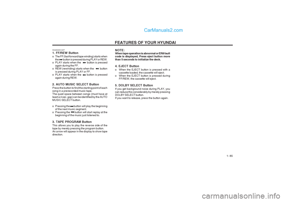 Hyundai Terracan 2003 Owners Manual FEATURES OF YOUR HYUNDAI 1- 85
H240A02O-AAT 1. FF/REW Button
o The FF (fast forward tape winding) starts whenthe button is pressed during PLAY or REW.
o PLAY starts when the butto Hyundai Terracan 2003 Owners Manual FEATURES OF YOUR HYUNDAI 1- 85
H240A02O-AAT 1. FF/REW Button
o The FF (fast forward tape winding) starts whenthe button is pressed during PLAY or REW.
o PLAY starts when the butto