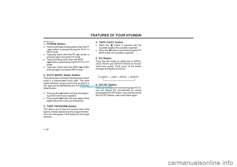 Hyundai Terracan 2003 Owners Manual FEATURES OF YOUR HYUNDAI
1- 90
H290D01O-AAT
1. FF/REW Button
o Fast forward tape winding starts when the FF
( ) button is pressed during the PLAY or REW mode.
o Tape play starts when the FF ( Hyundai Terracan 2003 Owners Manual FEATURES OF YOUR HYUNDAI
1- 90
H290D01O-AAT
1. FF/REW Button
o Fast forward tape winding starts when the FF
( ) button is pressed during the PLAY or REW mode.
o Tape play starts when the FF (